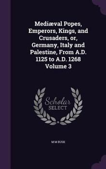 Hardcover Mediæval Popes, Emperors, Kings, and Crusaders, or, Germany, Italy and Palestine, From A.D. 1125 to A.D. 1268 Volume 3 Book