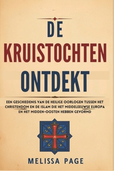 Paperback De Kruistochten Ontdekt: Een Geschiedenis van de Heilige Oorlogen Tussen het Christendom en de Islam die het Middeleeuwse Europa en het Midden- [Dutch] Book