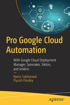 Paperback Pro Google Cloud Automation: With Google Cloud Deployment Manager, Spinnaker, Tekton, and Jenkins Book