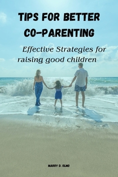 TIPS FOR BETTER CO-PARENTING: Effective Strategies for Raising Good Children