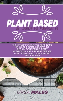 Hardcover Plant Based Diet Cookbook For Woman Over 50: The ultimate guide for beginners, 50 whole foods recipes to regain confidence, reset metabolism and ... Lose weight fast while eating tasty foods. Book