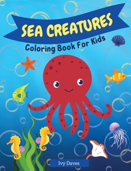 Sea Creatures Coloring Book for Kids: Wonderful Sea Life Underwater Coloring Book For Kids Boys and Girls Ages 4-8 Ocean Animals Underwater Marine Life Easy For Toddlers