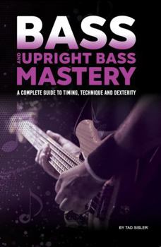 BASS AND UPRIGHT BASS MASTERY: A Complete Guide to Timing, Technique, and Dexterity (Music Mastery Series)