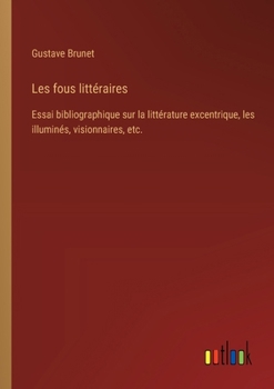 Paperback Les fous littéraires: Essai bibliographique sur la littérature excentrique, les illuminés, visionnaires, etc. [French] Book