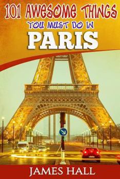 Paperback Paris: 101 Awesome Things You Must Do in Paris: Paris Travel Guide to the City of Love and Romance. The True Travel Guide fro Book