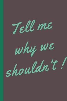 TELL ME WHY WE SHOULDN'T -Notebook: signed Notebook/Journal Book to Write in, (6” x 9”), 100 Pages, (Gift For Friends, ... & Kids ) - Inspirational & Motivational Quote