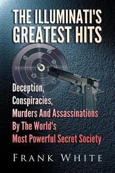 Paperback The Illuminati's Greatest Hits: Deception, Conspiracies, Murders And Assassinations By The World's Most Powerful Secret Society Book