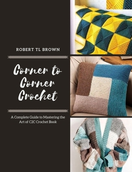 Paperback Corner to Corner Crochet: A Complete Guide to Mastering the Art of C2C Crochet Book