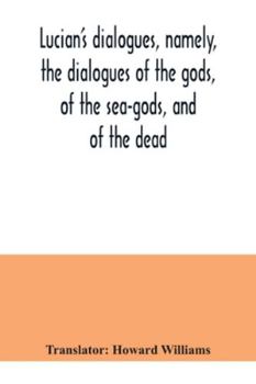 Paperback Lucian's dialogues, namely, the dialogues of the gods, of the sea-gods, and of the dead; Zeus the tragedian, the ferry-boat, etc Book