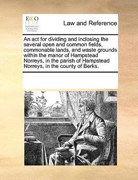 Paperback An act for dividing and inclosing the several open and common fields, commonable lands, and waste grounds within the manor of Hampstead Norreys, in th Book