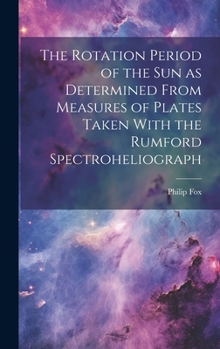 Hardcover The Rotation Period of the sun as Determined From Measures of Plates Taken With the Rumford Spectroheliograph Book