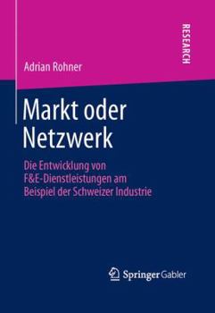 Hardcover Markt Oder Netzwerk: Die Entwicklung Von F&e-Dienstleistungen Am Beispiel Der Schweizer Industrie [German] Book