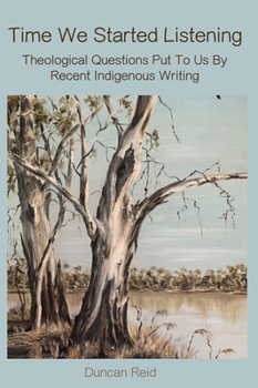 Hardcover Time We Started Listening: Theological Questions Put to Us by Recent Indigenous Writing Book