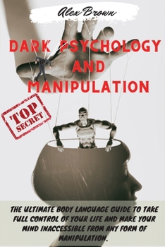 Paperback Dark Psychology and Manipulation: The Ultimate Body Language Guide to Take Full Control Of Your Life And Make Your Mind Inaccessible From Any Form Of Book