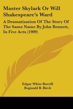 Master Skylark: Or, Will Shakespeare's Ward; A Dramatization from the Story of the Same Name by John Bennett in Five Acts