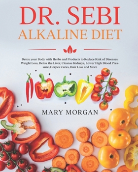 Paperback Dr Sebi Alkaline Diet: Detox your Body with Herbs and Products to Reduce Risk of Diseases. Weight Loss, Detox the Liver, Cleanse Kidneys, Low Book