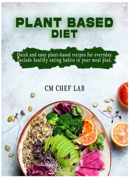 Plant Based Diet Cookbook: Quick and easy plant-based recipes for everyday. Include healthy eating habits in your meal plan.