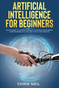 Paperback Artificial Intelligence For Beginners: An Easy Guide To A Modern Approach To Artificial Intelligence. Learn The Basics Of AI And How To Put It Into Pr Book