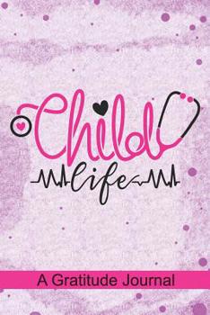 Paperback Child Life - A Gratitude Journal: Beautiful Gratitude Journal for Child Life Professionals, Certified Child Life Specialist CCLS, Pediatric Health Car Book