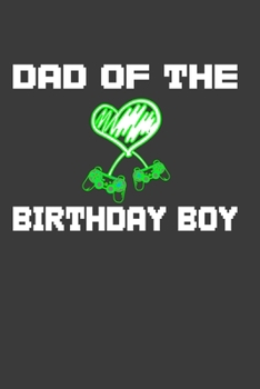 Dad Of The Birthday Boy: Birthday Gift Notebook For Video Gamer Daddy, Papa, Fathers. Cute Cream Paper 6*9 Inch 100 Pages Notebook For Writing Daily Routine, Journal and Hand Note