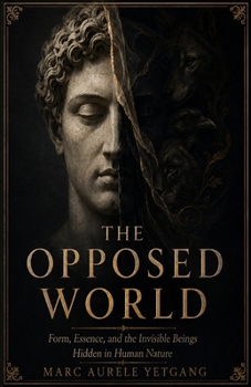 THE OPPOSED WORLD: Form, Essence, and the Invisible Beings Hidden in Human Nature