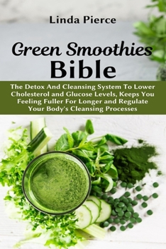 Paperback Green Smoothies Bible: The Detox And Cleansing System to Lower Cholesterol and Glucose Levels, keeps You feeling Fuller For Longer, and Regul Book