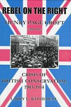 Rebel on the Right: Henry Page Croft and the Crisis of British Conservatism, 1903-1914