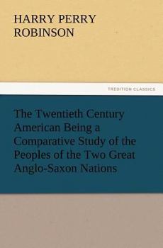 Paperback The Twentieth Century American Being a Comparative Study of the Peoples of the Two Great Anglo-Saxon Nations Book