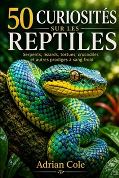 50 CURIOSITÉS SUR LES REPTILES: Serpents, lézards, tortues, crocodiles et autres prodiges à sang froid (Secrets de la nature) (French Edition)