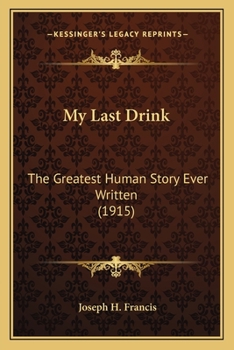 My Last Drink, the Greatest Human Story Ever Written; A Powerful Personal History of a Chicago Alderman and Well-Known Business Man Who Dropped from Power and Wealth to Poverty and Prison Through Drin