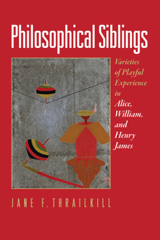 Hardcover Philosophical Siblings: Varieties of Playful Experience in Alice, William, and Henry James Book