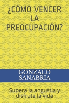 ¿CÓMO VENCER LA PREOCUPACIÓN?: Supera la angustia y disfruta la vida (Spanish Edition)