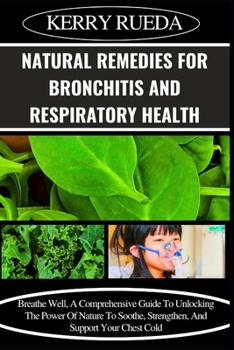 Paperback Natural Remedies for Bronchitis and Respiratory Health: Breathe Well, A Comprehensive Guide To Unlocking The Power Of Nature To Soothe, Strengthen, An Book