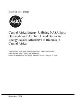 Paperback Central Africa Energy: Utilizing NASA Earth Observations to Explore Flared Gas as an Energy Source Alternative to Biomass in Central Africa Book