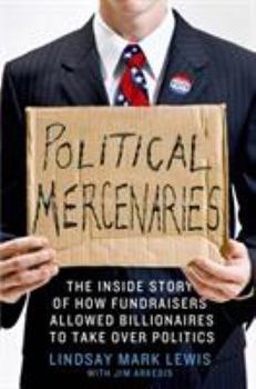 Hardcover Political Mercenaries: The Inside Story of How Fundraisers Allowed Billionaires to Take Over Politics Book