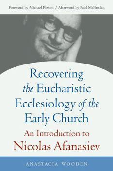Recovering the Eucharistic Ecclesiology of the Early Church: An Introduction to Nicolas Afanasiev (Studies in Eastern Christianity)