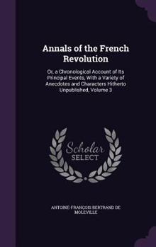 Hardcover Annals of the French Revolution: Or, a Chronological Account of Its Principal Events, With a Variety of Anecdotes and Characters Hitherto Unpublished, Book