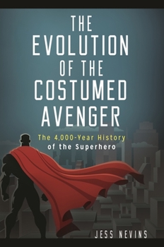 Hardcover The Evolution of the Costumed Avenger: The 4,000-Year History of the Superhero Book