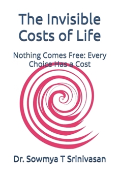 The Invisible Costs of Life: Nothing Comes Free: Every Choice Has a Cost (Life, Uncensored)