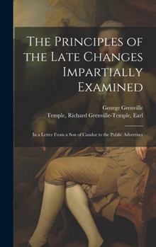 Hardcover The Principles of the Late Changes Impartially Examined: In a Letter From a son of Candor to the Public Advertiser Book