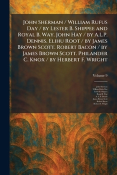John Sherman / William Rufus Day / by Lester B. Shippee and Royal B. Way. John Hay / by A.L.P. Dennis. Elihu Root / by James Brown Scott. Robert Bacon ... Philander C. Knox / by Herbert F. Wright
