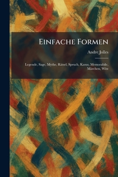 Einfache Formen: Legende, Sage, Mythe, Rätsel, Spruch, Kasus, Memorabile, Märchen, Witz (German Edition)
