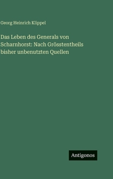 Das Leben des Generals von Scharnhorst: Nach Grösstentheils bisher unbenutzten Quellen