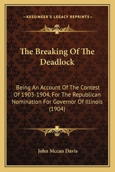 Paperback The Breaking Of The Deadlock: Being An Account Of The Contest Of 1903-1904, For The Republican Nomination For Governor Of Illinois (1904) Book