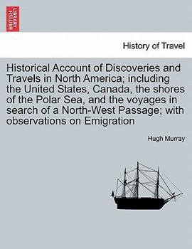 Historical Account of Discoveries and Travels in North America: Including the United States, Canada, the Shores of the Polar Sea, and the Voyages in Search of a Northwest Passage; With Observations On