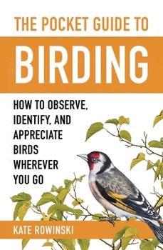 The Pocket Guide to Birding: How to Observe, Identify, and Appreciate Birds Wherever You Go