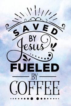 Daily Gratitude Journal: Saved By Jesus Fueled By Coffee | Daily and Weekly Reflection | Positive Mindset Notebook | Cultivate Happiness Diary (Encouraging Quotes and Verses)