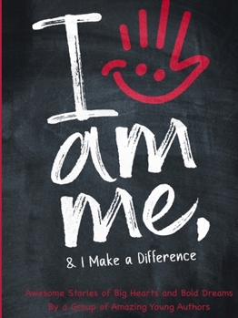 I Am Me & I Make a Difference!: Awesome Stories of Big Hearts and Bold Dreams By a Group of Amazing Young Authors
