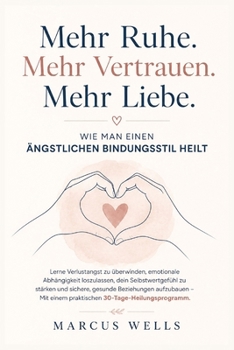 Wie Man Einen Ängstlichen Bindungsstil Heilt: Lerne Verlustangst zu überwinden, emotionale Abhängigkeit loszulassen, dein Selbstwertgefühl zu stärken ... Beziehungen aufzubauen (German Edition)