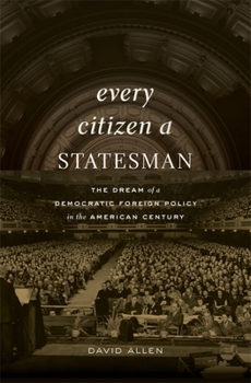 Hardcover Every Citizen a Statesman: The Dream of a Democratic Foreign Policy in the American Century Book